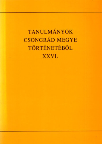Blazovich L�szl� (szerkeszt�) - Tanulm�nyok Csongr�d megye t�rt�net�b�l XXVI.