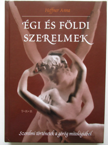 Heffner Anna - Égi és földi szerelmek - Szerelmi történetek a görög mitológiából