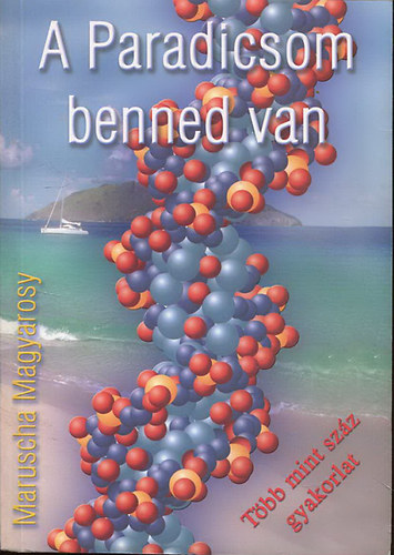 Maruscha Magyarosy - A Paradicsom benned van - B�zzunk a test�nk b�lcsess�g�ben - Hogyan nyerj�k vissza �letkedv�nket - T�bb, mint sz�z gyakorlat