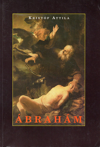 Kristóf Attila - Ábrahám (Isten barátja)