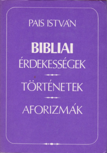 Pais Istv�n - Bibliai �rdekess�gek, t�rt�netek, aforizm�k
