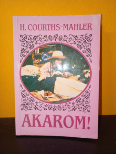 Hedwig Courths-Mahler - Akarom! (Hedwig Courths-Mahler regényei, Bastei Budapest)
