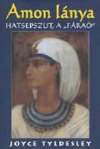 Joyce Tyldesley - Amon lánya - Hatsepszut, a "fáraó"