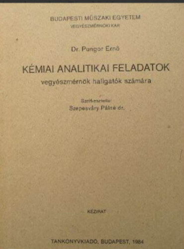Dr. Szepesvry Pln (szerk.), Dr. Pungor Ern - Kmiai analitikai feladatok vegyszmrnk hallgatk szmra (Kzirat)