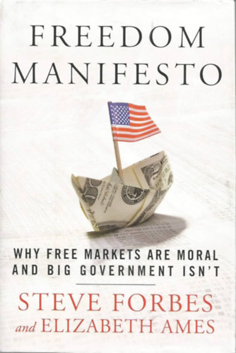 Steve Forbes, Elizabeth Ames - Freedom Manifesto: Why Free Markets Are Moral and Big Government Isn't