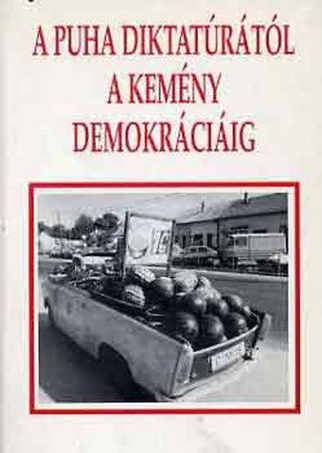 Bodzab�n Istv�n; Szalay Antal (szerk.) - A puha diktat�r�t�l a kem�ny demokr�ci�ig