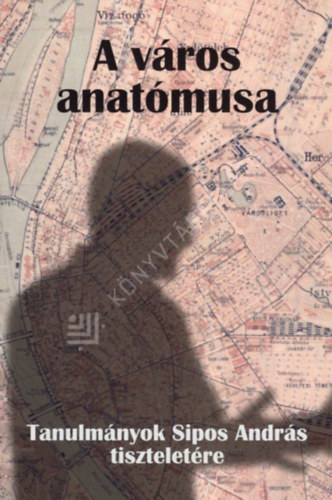 Lukács Anikó (szerk.) - A város anatómusa - Tanulmányok Sipos András tiszteletére
