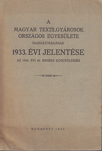 A Magyar Textilgyrosok Orszgos Egyeslete Igazgatsgnak 1933. vi jelentse az 1934. vi 40. rendes kzgylshez