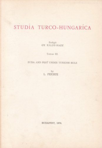 L. Fekete - Gy. K�ldy-Nagy - Studia Turco-Hungarica III. - Buda and Pest under Turkish Rule (Buda �s Pest t�r�k uralom alatt -  angol nyelv�)