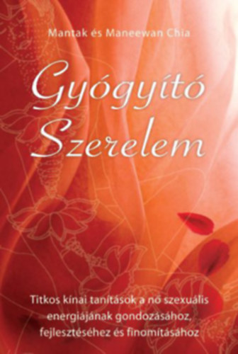 Mantak és Maneewan Chia - Gyógyító szerelem (Titkos kínai tanítások a nő szexuális energiájának gondozásához, fejlesztéséhez és finomításához)