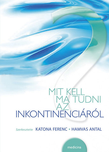 Katona Ferenc - Hamvas Antal (szerkeszt�k) - Mit kell ma tudni az inkontinenci�r�l?