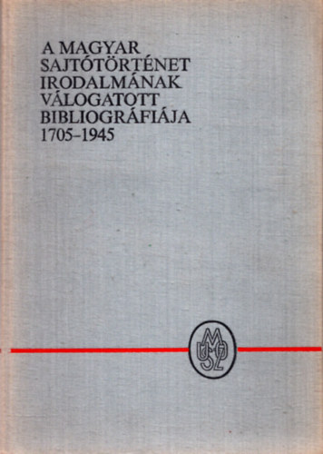 J�zsef Farkas, K�kay Gy�rgy, Sinka Erzs�bet, H. T�r� Gy�rgyi - A magyar sajt�t�rt�net irodalm�nak v�logatott bibliogr�fi�ja 1705-1945