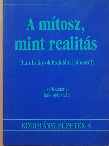 Bakonyi Istvn (szerk.) - A mtosz, mint realits (Tanulmnyok Kodolnyi Jnosrl)