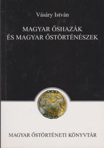 Vásáry István - Magyar őshazák és magyar őstörténészek (Magyar őstörténeti könyvtár)