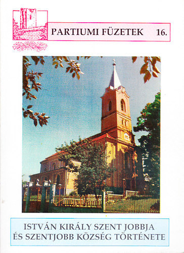 Csilik József - István király Szent Jobbja és Szentjobb község története (Partiumi füzetek 16.)