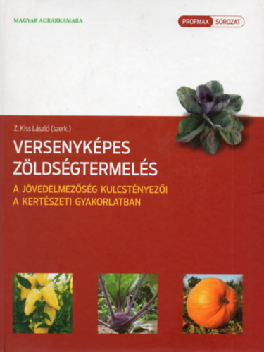 Z. Kiss L�szl� (szerk.) - Versenyk�pes z�lds�gtermel�s - A j�vedelmez�s�g kulcst�nyez�i a kert�szeti gyakorlatban