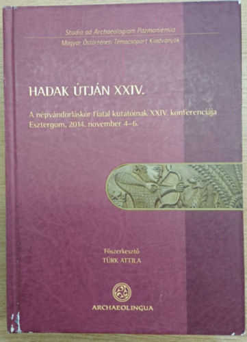 T�rk Attila - Hadak �tj�n XXIV. - A n�pv�ndorl�skor fiatal kutat�inak XXIV. konferenci�ja (Esztergom 2014. november 4-6.) 1. k�tet