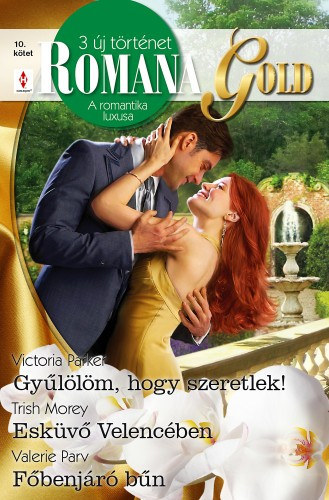Victoria Parker, Trish Morey, Valerie Parv - Romana Gold 10. kötet (Gyűlölöm, hogy szeretlek!; Esküvő Velencében; Főbenjáró bűn)
