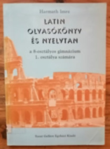 Harmath Imre - Latin olvas�k�nyv �s nyelvtan a 8-oszt�lyos gimn�zium 1. oszt�lya sz.