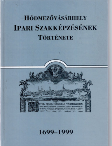 Katona Lajos, Ormos Zsuzsanna, Sz�phegyi L�szl�n� - H�dmez�v�s�rhely Ipari Szakk�pz�s�nek t�rt�nete 1699-1999