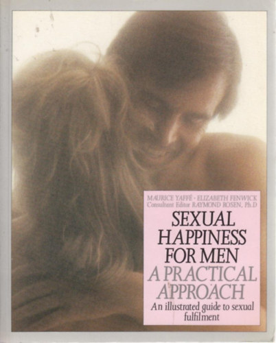 Maurice Yaff, Elizabeth Fenwick, Raymond Rosen Ph.D - Sexual Happiness for Men: A Practical Approach - An illustrated guide to sexual fulfilment