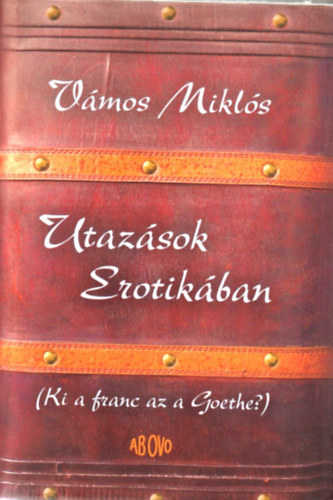 Vámos Miklós - Utazások Erotikában (Ki a franc az a Goethe?)