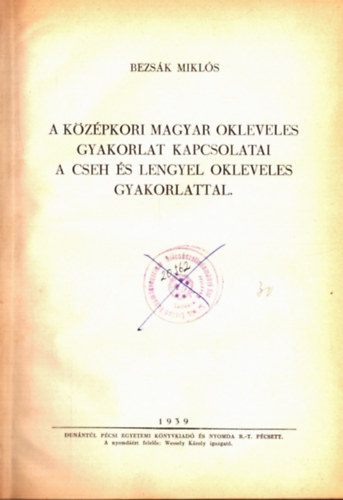 Bezsák Miklós - A középkori magyar okleveles gyakorlat kapcsolatai a cseh és lengyel okleveles gyakorlattal