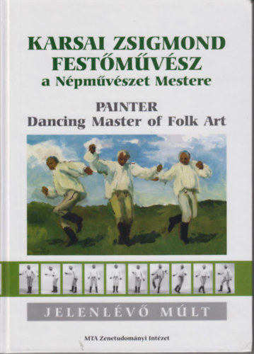 Felf�ldi L�szl�; B�nszky P�l - Karsai Zsigmond Fest�m�v�sz a N�pm�v�szet Mestere - Painter Dancing Master of Folk Art