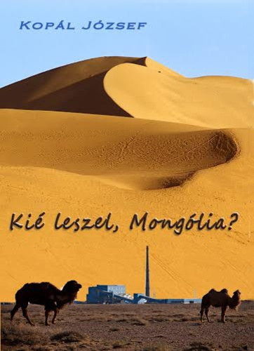 Kop�l J�zsef - Ki� leszel, Mong�lia?