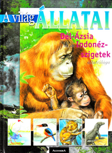 Alexandra Kiad - A vilg llatai: Dl-zsia s az Indonz-szigetek llatvilga