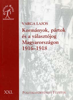 Varga Lajos - Kormnyok, prtok s a vlasztjog Magyarorszgon 1916-1918