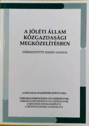 Semjn Andrs (szerk.) - A jlti llam kzgazdasgi megkzeltsben (A szocilis szakkpzs knyvtra - Trsadalompolitikai olvasknyvek - Trsadalomtrtneti olvasknyvek - A szocilis munka elmlete - gyakorlata / ELTE  Szociolgiai Intzet Szoc