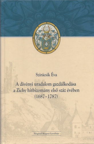 Szir�csik �va - A Div�nyi Uradalom Gazd�lkod�sa A Zichy Hitbizom�ny Els� Sz�z �v�ben ( 1687-1787 )