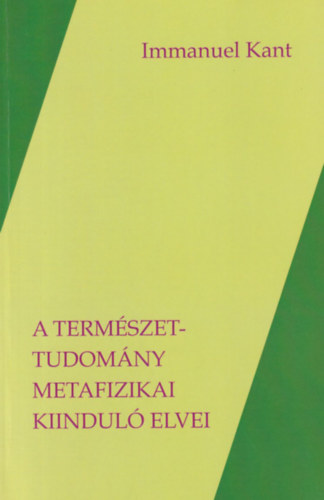 Immanuel Kant - A termszettudomny metafizikai kiindul elvei