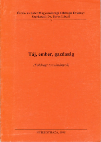 Boros Lszl dr. (szerk.) - Tj, ember, gazdasg - Fldrajzi tanulmnyok (szak- s Kelet Magyarorszgi Fldrajzi vknyv 5.)