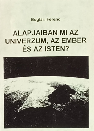 Boglri Ferenc - Alapjaiban mi az Univerzum, az ember s az Isten?