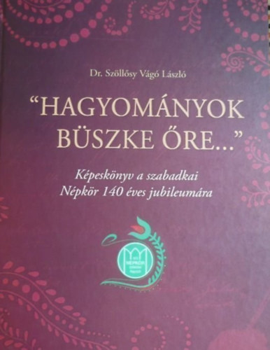 Dr. Sz�ll�sy V�g� L�szl� - "Hagyom�nyok b�szke �re..." - K�pesk�nyv a szabadkai N�pk�r 140 �ves jubileum�ra