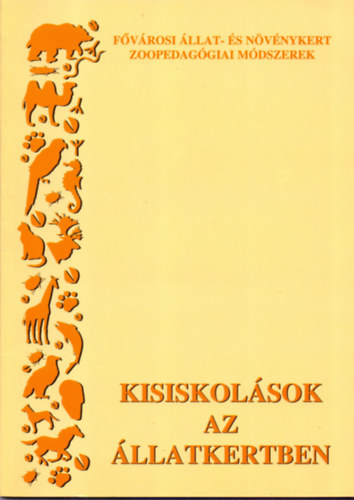Dezsériné Biró Mária és Nagyné Ács Mónika - Kisiskolások az Állatkertben (Fővárosi Állat- és Növénykert zoopedagógiai módszerek)