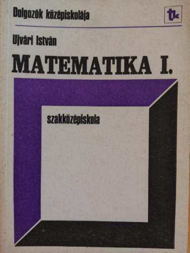 Ujvri Istvn - Matematika I. szakkzpiskola (Dolgozk kzpiskolja)