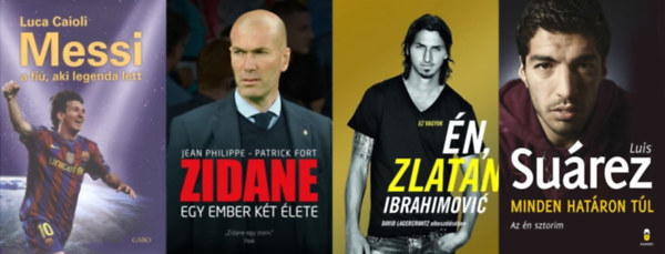 David Lagercrantz Zlatan Ibrahimovic, Luca Caioli, Luis Surez, Jean Philippe  Patrick Fort - 4 knyv vilgsztr focistkrl: Ez vagyok n, Zlatan Ibrahimovi + Messi - A fi, aki legenda lett + Minden hatron tl - Az n sztorim +  Zidane