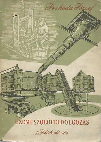 Prehoda József - Üzemi szőlőfeldolgozás I. - Fehérborkészítés