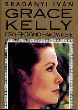 Bradányi Iván - Grace Kelly: Egy hercegnő három élete