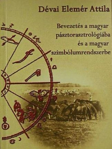 Dévai Elemér Attila - Bevezetés a magyar pásztorasztrológiába és a magyar szimbólumrendszerbe