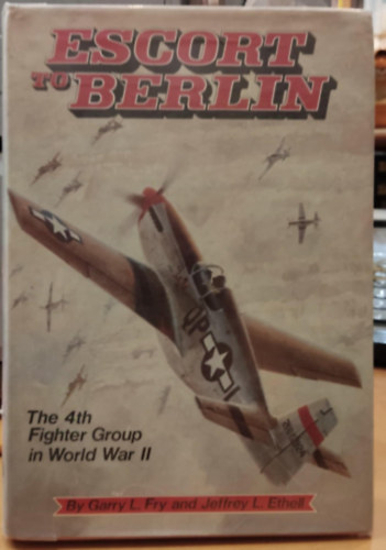 Garry L. Fry, Jeffrey L. Ethell - Escort to Berlin: The 4th Fighter Group in World War II