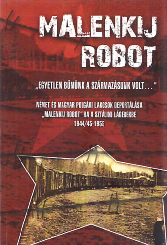 Dr. Bogn�r Zal�n (szerk.), Havasi J�nos (szerk.) - Malenkij robot - ,,Egyetlen b�n�nk a sz�rmaz�sunk volt..." - N�met �s magyar polg�ri lakosok deport�l�sa ,,malankij robot"-ra a szt�lini l�gerekbe 1944/45-1955