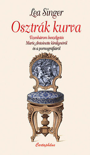 Lea Singer - Osztrák kurva (Tizenhárom beszélgetés Marie Antoinette királynéról és a pornográfiáról)