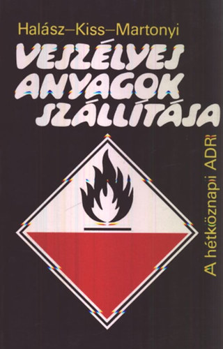 Halász László - Kiss István - Martonyi János, Szrk.: Keller Ervin - Veszélyes anyagok szállítása - A HÉTKÖZNAPI ADR (A veszélyes áruk szállítására vonatkozó előírások, főbb tulajdonságai; A veszélyes áruk szállításának általános menete; Az egyes veszélyes anyagok szállítására vonatkozó