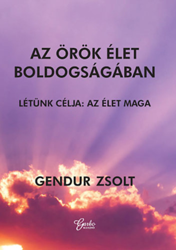 Gendur Zsolt - Az �r�k �let boldogs�g�ban - L�t�nk c�lja: Az �let maga