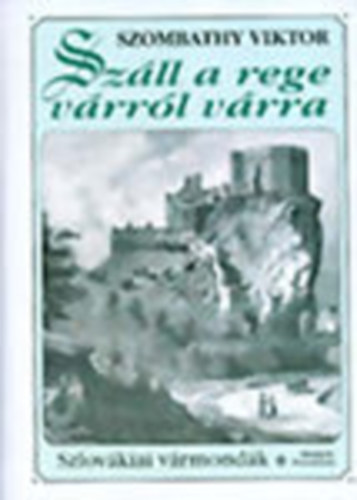 Szombathy Viktor - Száll a rege várról várra - Szlovákiai vármondák I-II. (Észak, Dél)