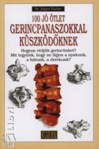Dr. Fischer, J�rgen - 100 j� �tlet gerincpanaszokkal k�szk�d�knek HOGYAN V�DJ�K GERINC�NKET?/MIT TEGY�NK, HOGY NE F�JJON A NYAKUNK, A H�TUNK, A DEREKUNK?